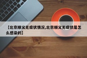 【北京顺义无症状情况,北京顺义无症状是怎么感染的】