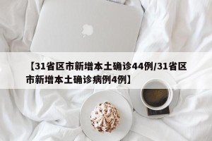 【31省区市新增本土确诊44例/31省区市新增本土确诊病例4例】