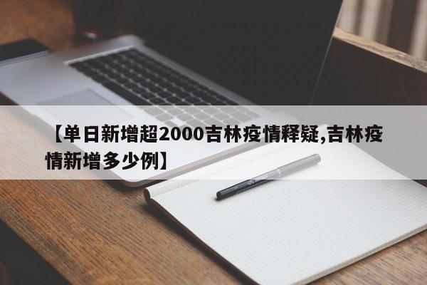【单日新增超2000吉林疫情释疑,吉林疫情新增多少例】