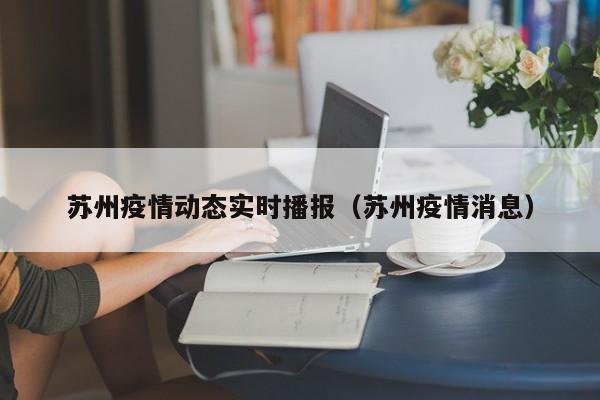 苏州疫情动态实时播报(苏州疫情消息)