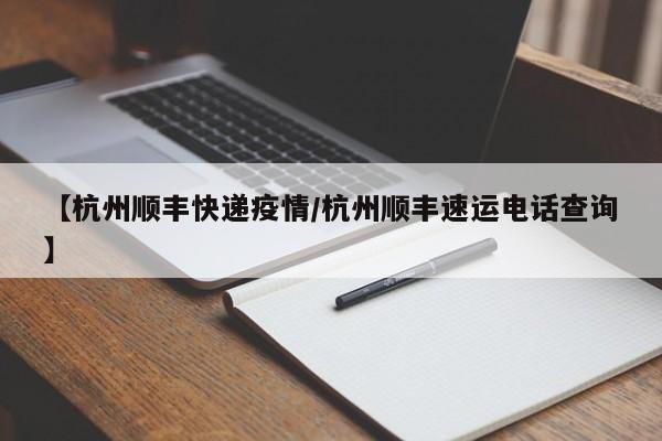 【杭州顺丰快递疫情/杭州顺丰速运电话查询】