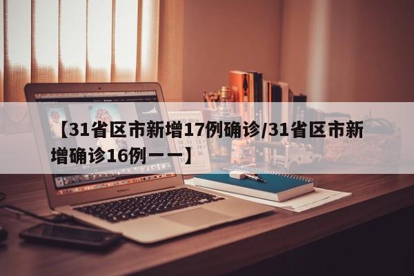 【31省区市新增17例确诊/31省区市新增确诊16例一一】