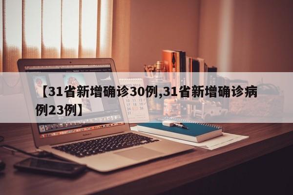 【31省新增确诊30例,31省新增确诊病例23例】