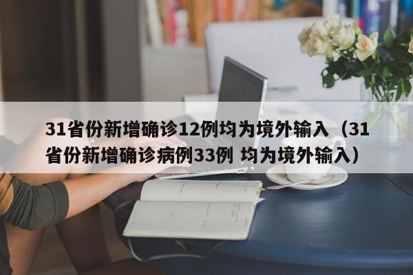 31省份新增确诊12例均为境外输入(31省份新增确诊病例33例 均为境外输入)
