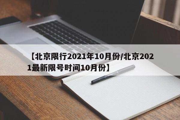 【北京限行2021年10月份/北京2021最新限号时间10月份】