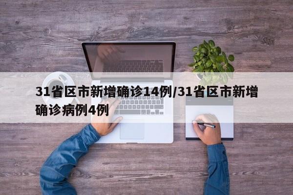 31省区市新增确诊14例/31省区市新增确诊病例4例