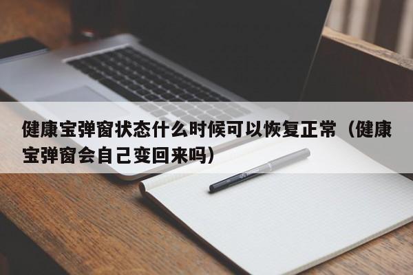 健康宝弹窗状态什么时候可以恢复正常(健康宝弹窗会自己变回来吗)