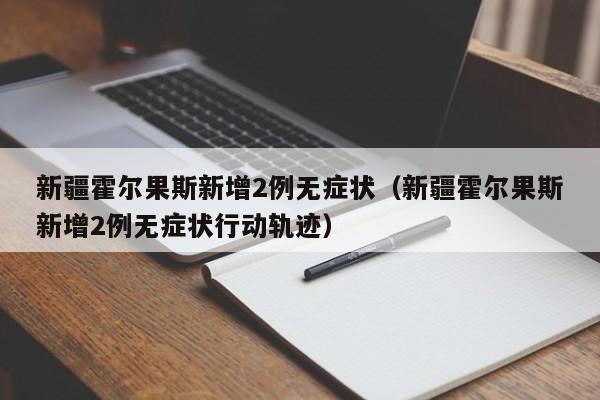 新疆霍尔果斯新增2例无症状(新疆霍尔果斯新增2例无症状行动轨迹)