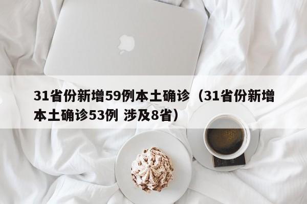 31省份新增59例本土确诊(31省份新增本土确诊53例 涉及8省)