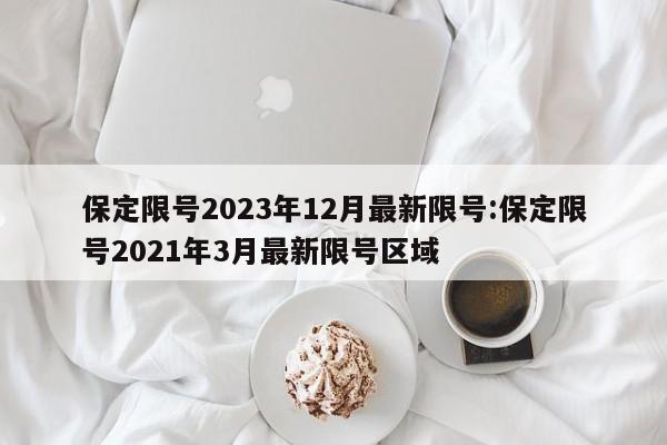 保定限号2023年12月最新限号:保定限号2021年3月最新限号区域
