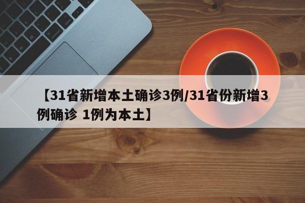 【31省新增本土确诊3例/31省份新增3例确诊 1例为本土】