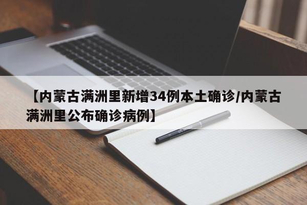 【内蒙古满洲里新增34例本土确诊/内蒙古满洲里公布确诊病例】
