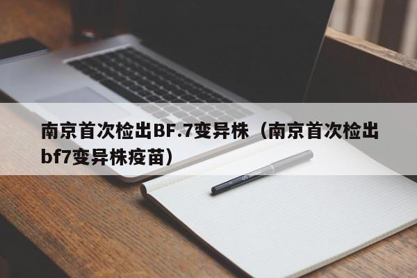 南京首次检出BF.7变异株(南京首次检出bf7变异株疫苗)