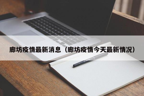 廊坊疫情最新消息(廊坊疫情今天最新情况)