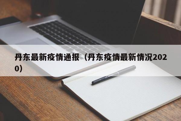丹东最新疫情通报(丹东疫情最新情况2020)