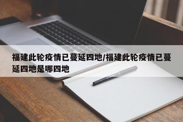 福建此轮疫情已蔓延四地/福建此轮疫情已蔓延四地是哪四地