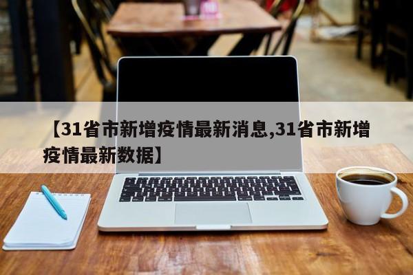 【31省市新增疫情最新消息,31省市新增疫情最新数据】