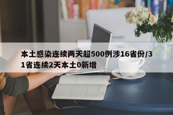 本土感染连续两天超500例涉16省份/31省连续2天本土0新增