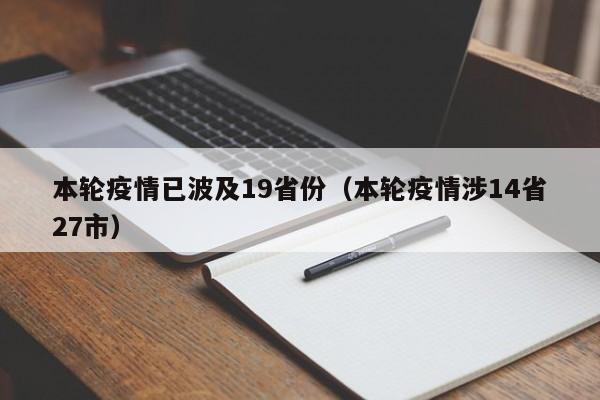 本轮疫情已波及19省份(本轮疫情涉14省27市)