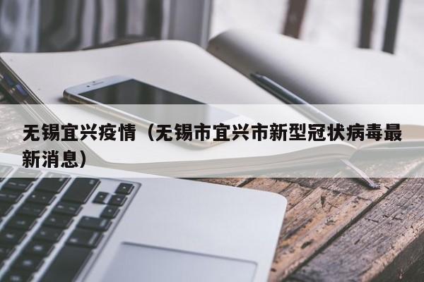 无锡宜兴疫情(无锡市宜兴市新型冠状病毒最新消息)