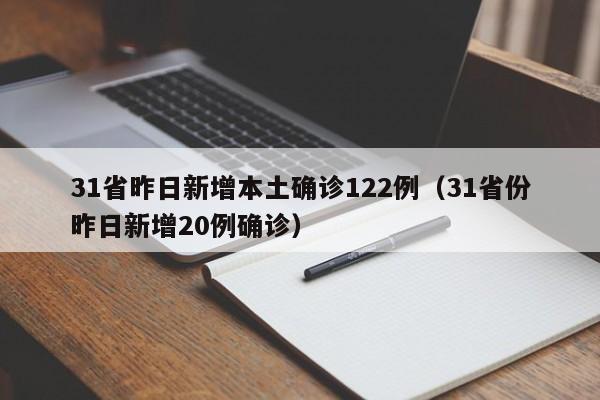 31省昨日新增本土确诊122例(31省份昨日新增20例确诊)