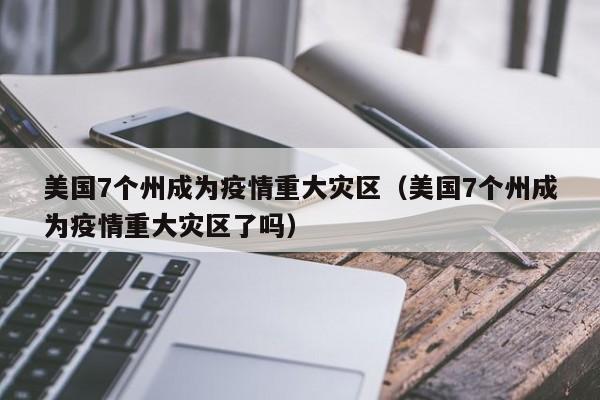 美国7个州成为疫情重大灾区(美国7个州成为疫情重大灾区了吗)