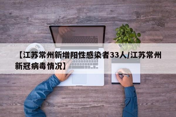 【江苏常州新增阳性感染者33人/江苏常州新冠病毒情况】