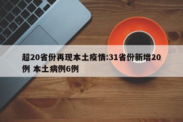 超20省份再现本土疫情:31省份新增20例 本土病例6例
