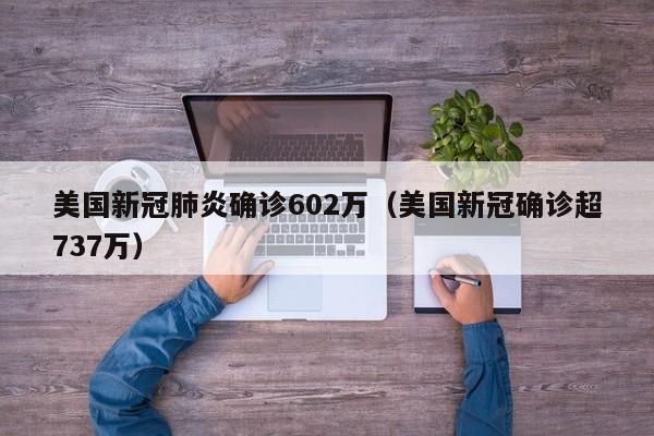 美国新冠肺炎确诊602万(美国新冠确诊超737万)