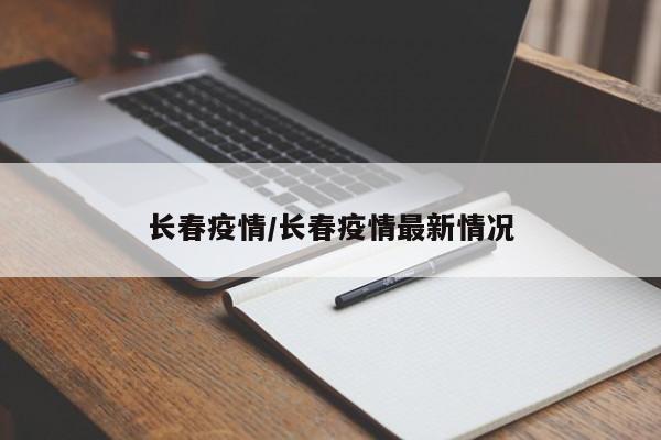 长春疫情/长春疫情最新情况