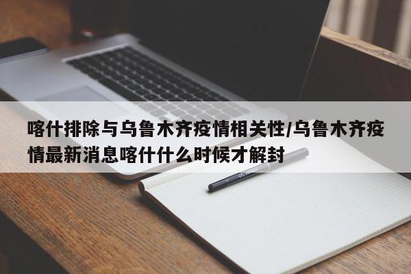 喀什排除与乌鲁木齐疫情相关性/乌鲁木齐疫情最新消息喀什什么时候才解封