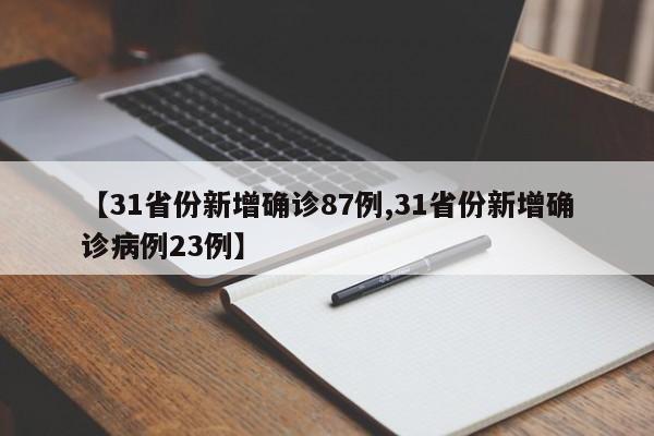 【31省份新增确诊87例,31省份新增确诊病例23例】