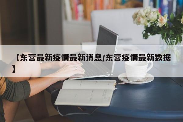 【东营最新疫情最新消息/东营疫情最新数据】