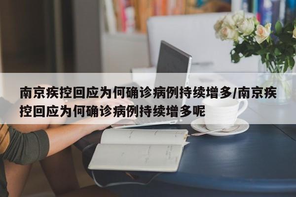 南京疾控回应为何确诊病例持续增多/南京疾控回应为何确诊病例持续增多呢
