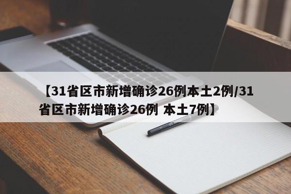 【31省区市新增确诊26例本土2例/31省区市新增确诊26例 本土7例】
