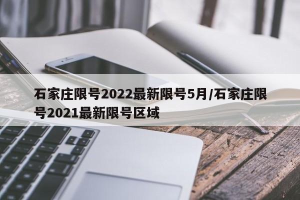 石家庄限号2022最新限号5月/石家庄限号2021最新限号区域