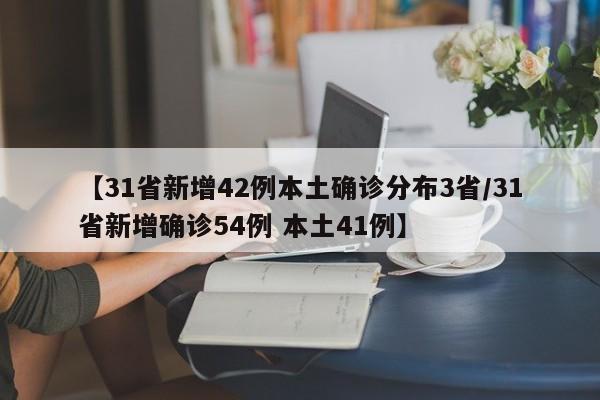 【31省新增42例本土确诊分布3省/31省新增确诊54例 本土41例】
