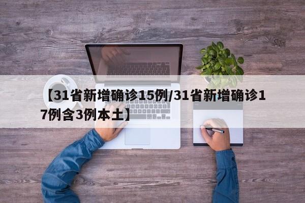 【31省新增确诊15例/31省新增确诊17例含3例本土】