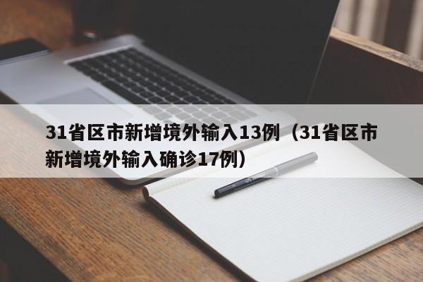 31省区市新增境外输入13例(31省区市新增境外输入确诊17例)