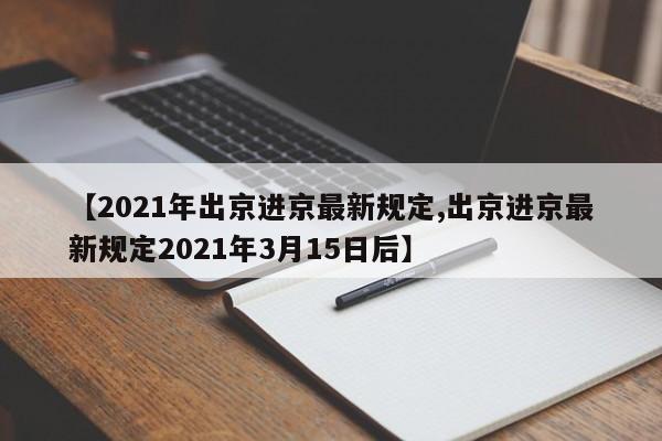 【2021年出京进京最新规定,出京进京最新规定2021年3月15日后】