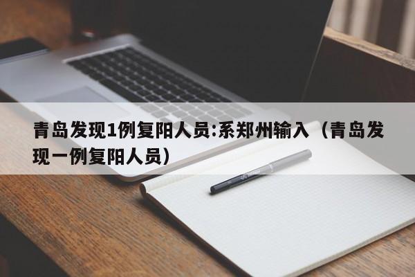 青岛发现1例复阳人员:系郑州输入(青岛发现一例复阳人员)