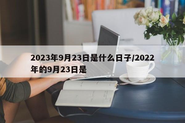 2023年9月23日是什么日子/2022年的9月23日是