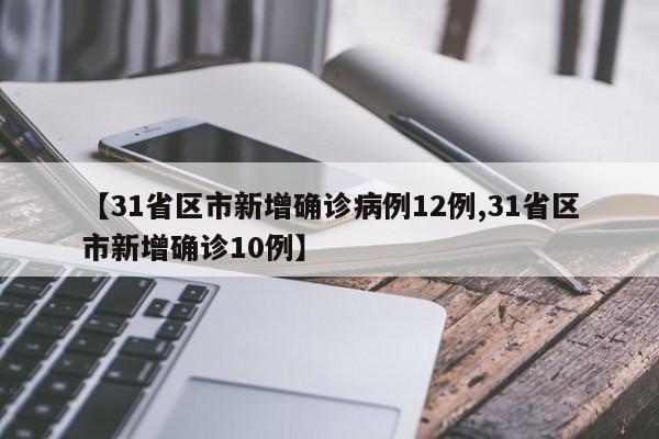 【31省区市新增确诊病例12例,31省区市新增确诊10例】