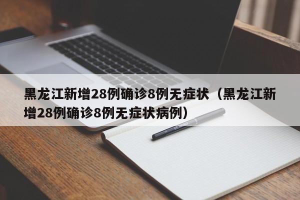 黑龙江新增28例确诊8例无症状(黑龙江新增28例确诊8例无症状病例)